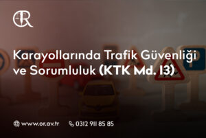 Karayollarında Trafik Güvenliği ve Sorumluluk – KTK Md. 13