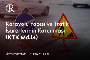 Karayolu Yapısı ve Trafik İşaretlerinin Korunması – KTK Md.14
