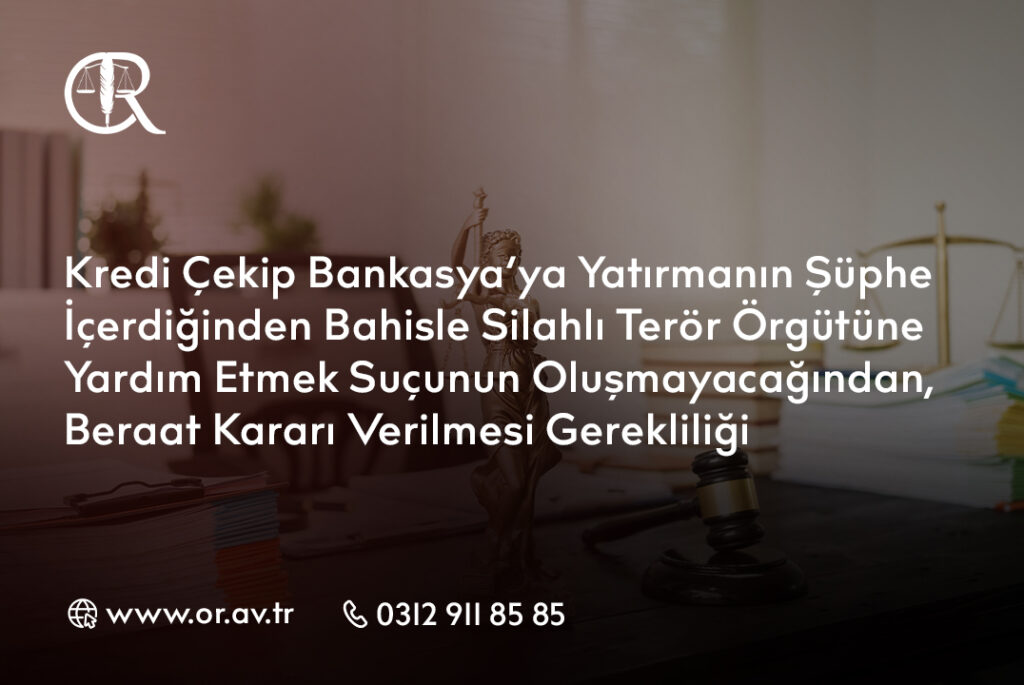 Kredi Çekip Bankasya’ya Yatırmanın Şüphe İçerdiğinden Bahisle Silahlı Terör Örgütüne Yardım Etmek Suçunun Oluşmayacağından, Beraat Kararı Verilmesi Gerekliliği