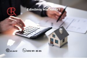 Masa başında hesap makinesi ile işlem yapan ve elindeki kalemle evrak inceleyen bir kişinin elleri. Masanın üzerinde, sağ tarafta küçük bir maket ev bulunuyor. Görselin üst kısmında "Edinilmiş Mal Nedir?" yazısı, sol üstte bir hukuk bürosu logosu, alt kısımda ise "or.av.tr" web adresi ile "0312 911 85 85" iletişim numarası yer alıyor.